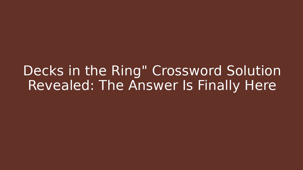 Decks in the Ring" Crossword Solution Revealed: The Answer Is Finally Here