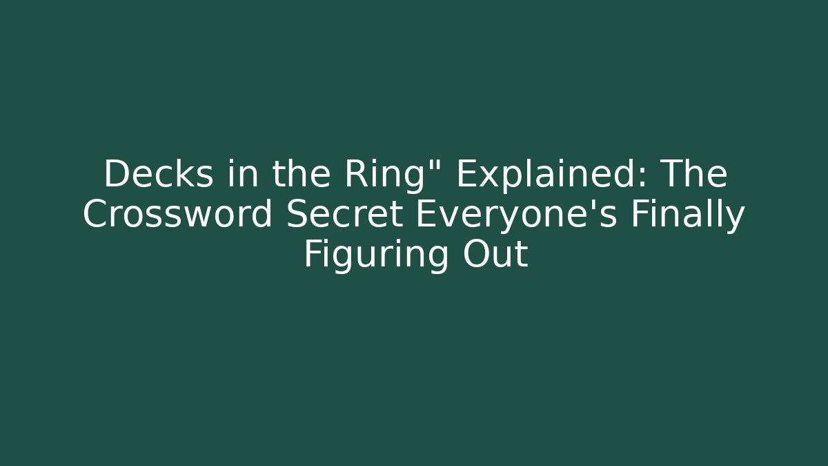 Decks in the Ring" Explained: The Crossword Secret Everyone's Finally Figuring Out