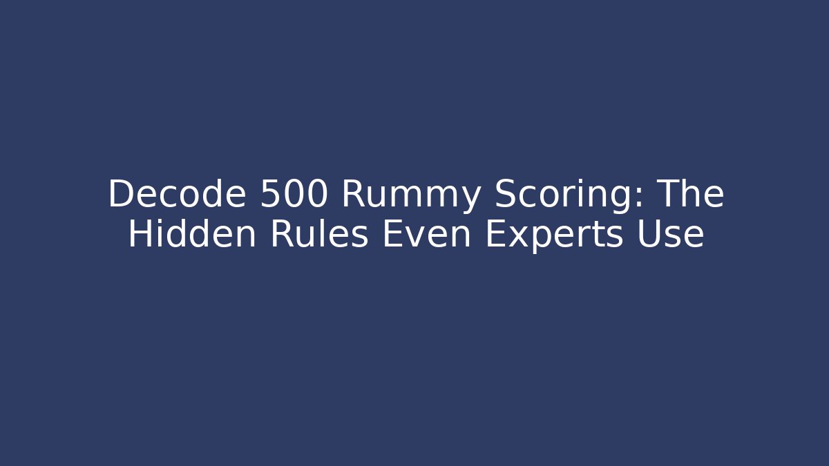 Decode 500 Rummy Scoring: The Hidden Rules Even Experts Use