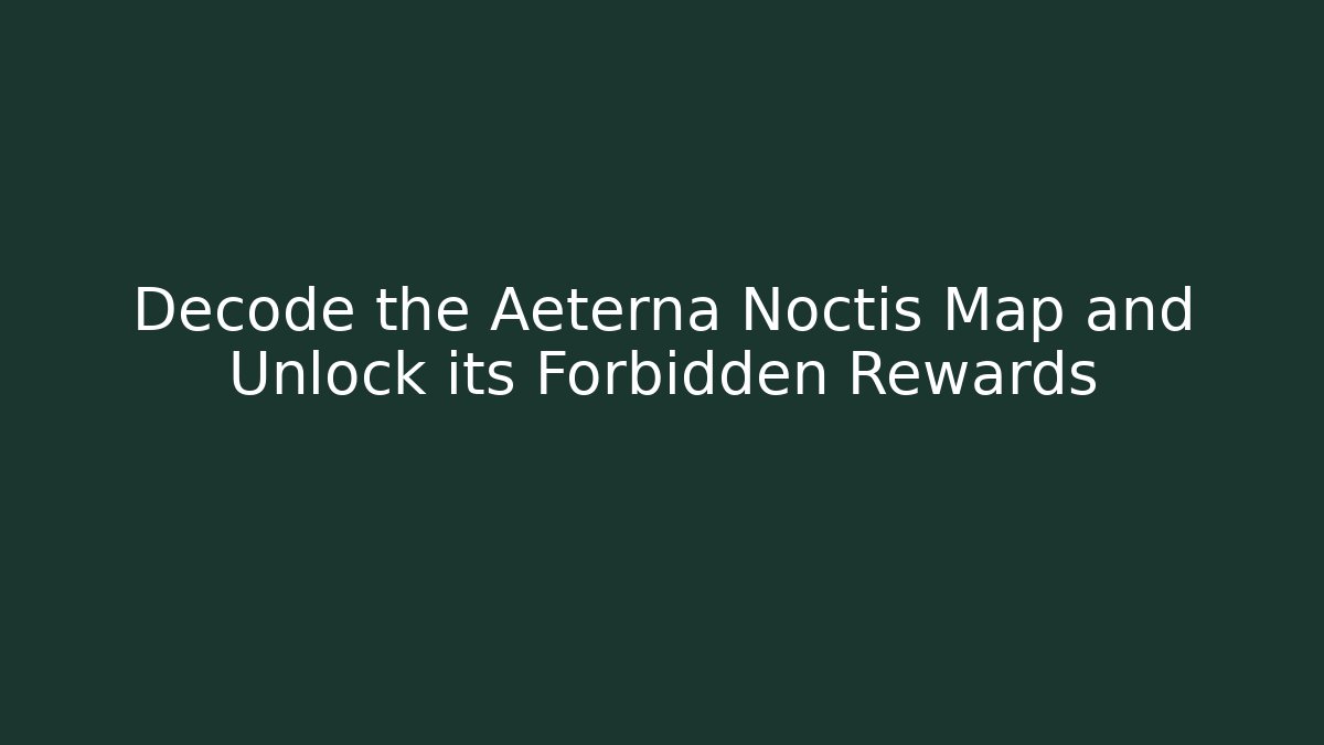Decode the Aeterna Noctis Map and Unlock its Forbidden Rewards