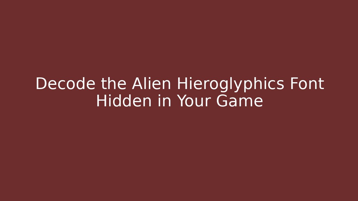Decode the Alien Hieroglyphics Font Hidden in Your Game