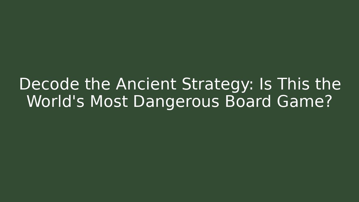 Decode the Ancient Strategy: Is This the World's Most Dangerous Board Game?