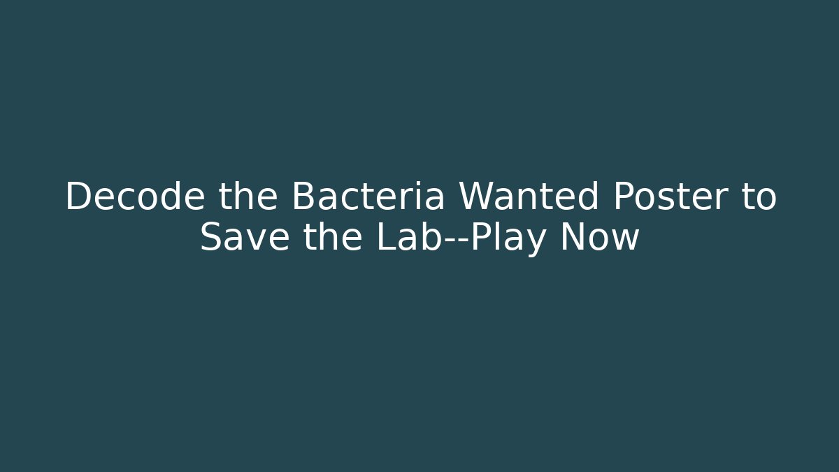 Decode the Bacteria Wanted Poster to Save the Lab—Play Now