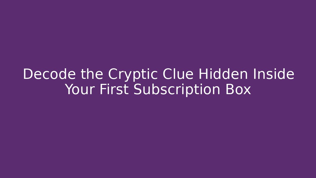 Decode the Cryptic Clue Hidden Inside Your First Subscription Box