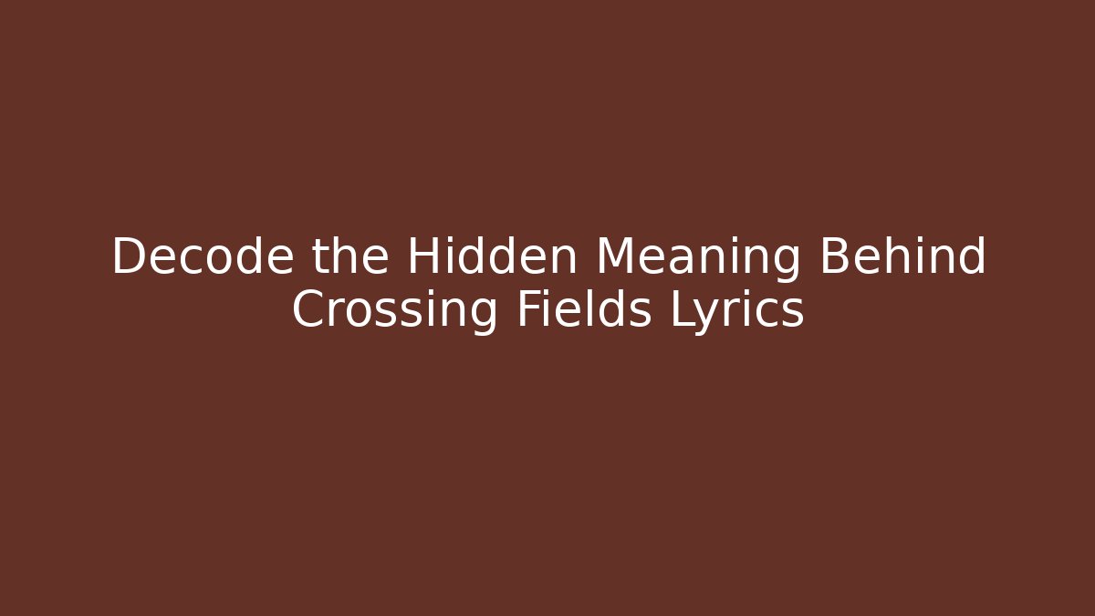 Decode the Hidden Meaning Behind Crossing Fields Lyrics - Critter Realm