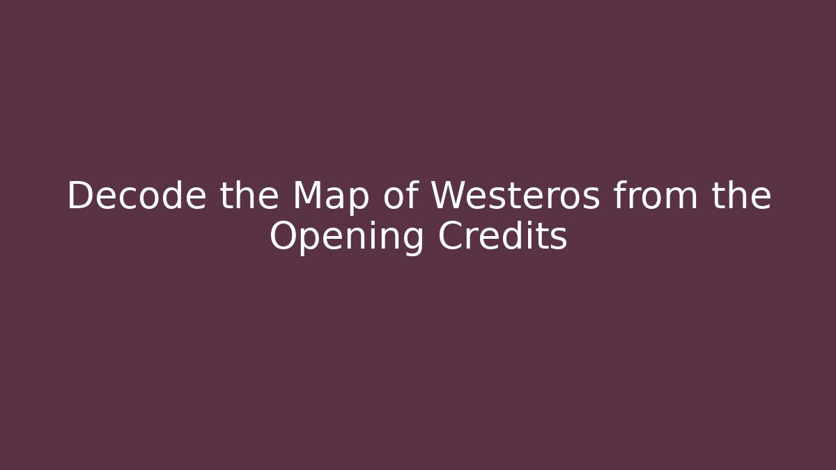 Decode the Map of Westeros from the Opening Credits - Critter Realm