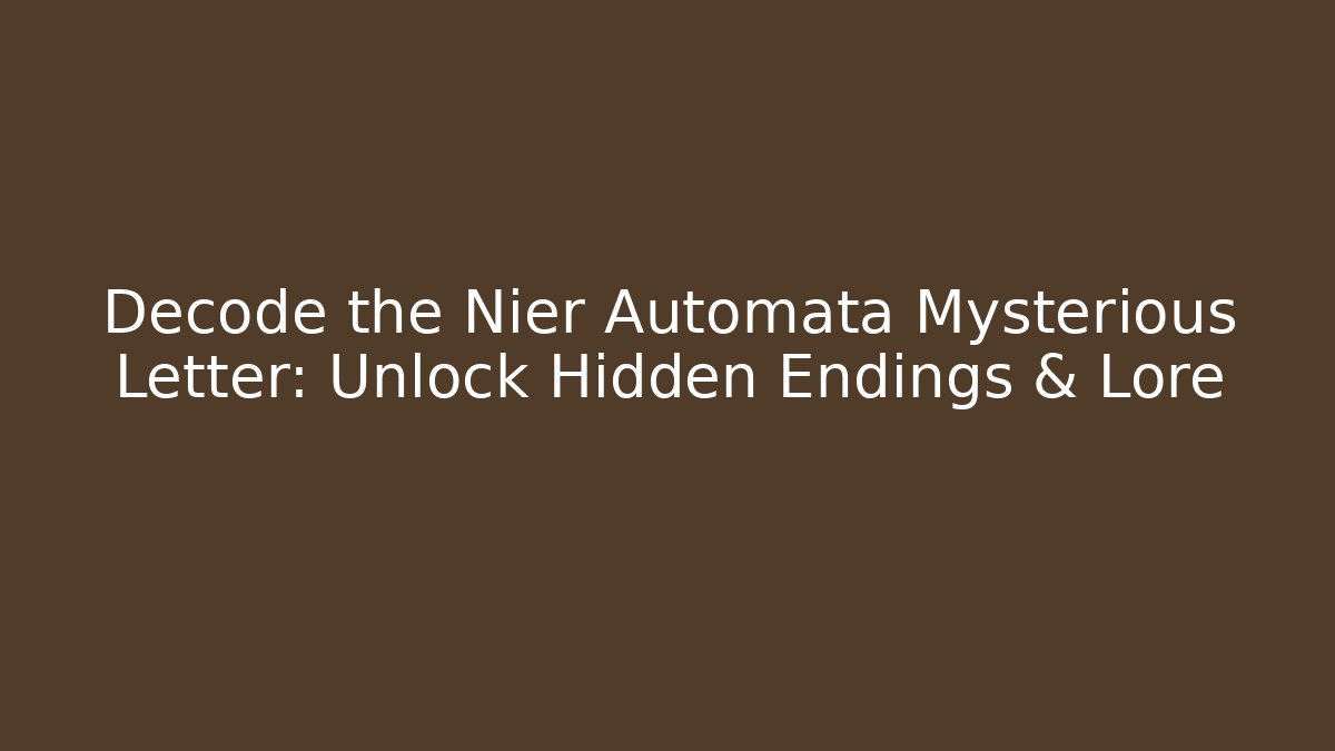 Decode the Nier Automata Mysterious Letter: Unlock Hidden Endings & Lore