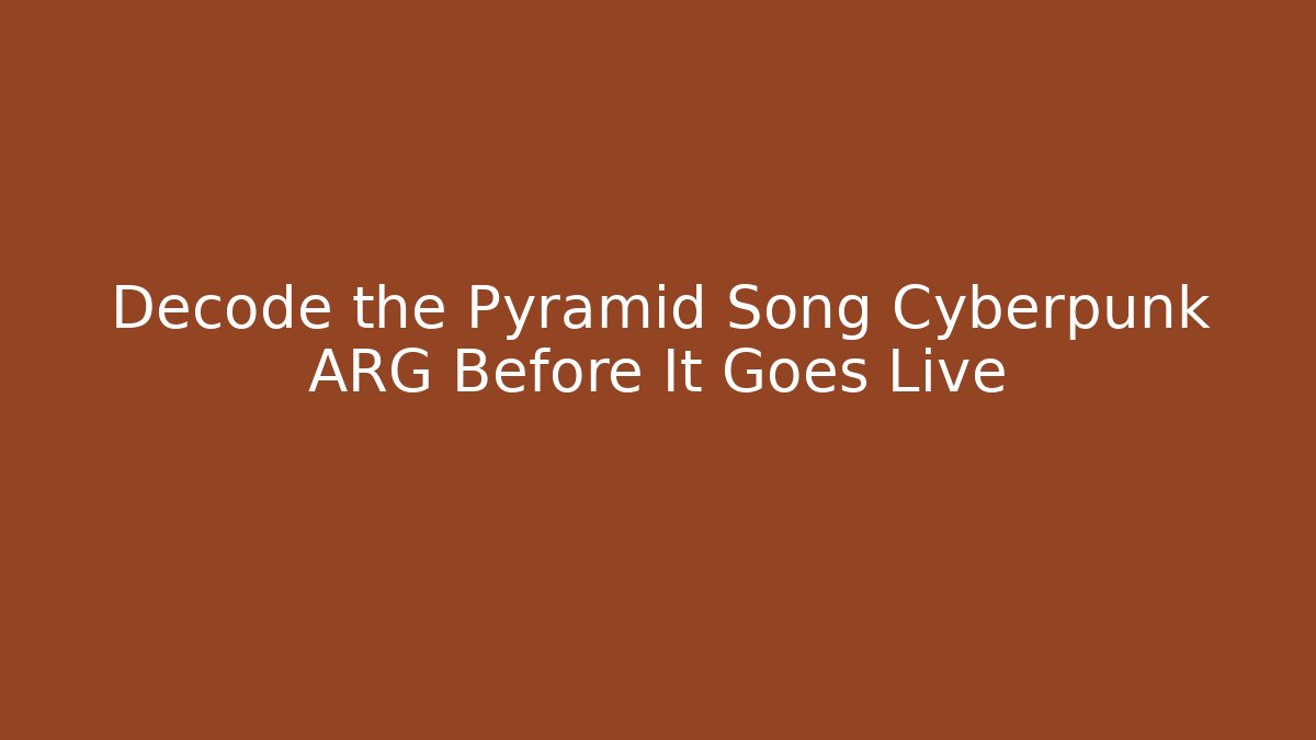 Decode the Pyramid Song Cyberpunk ARG Before It Goes Live