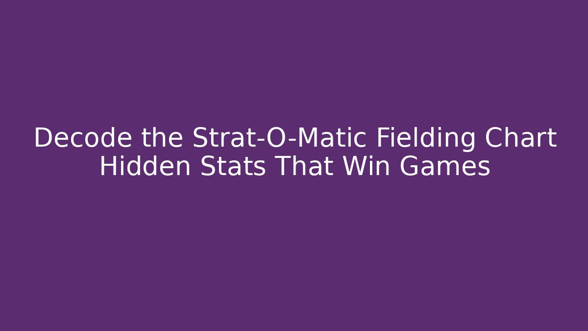 Decode the Strat-O-Matic Fielding Chart Hidden Stats That Win Games