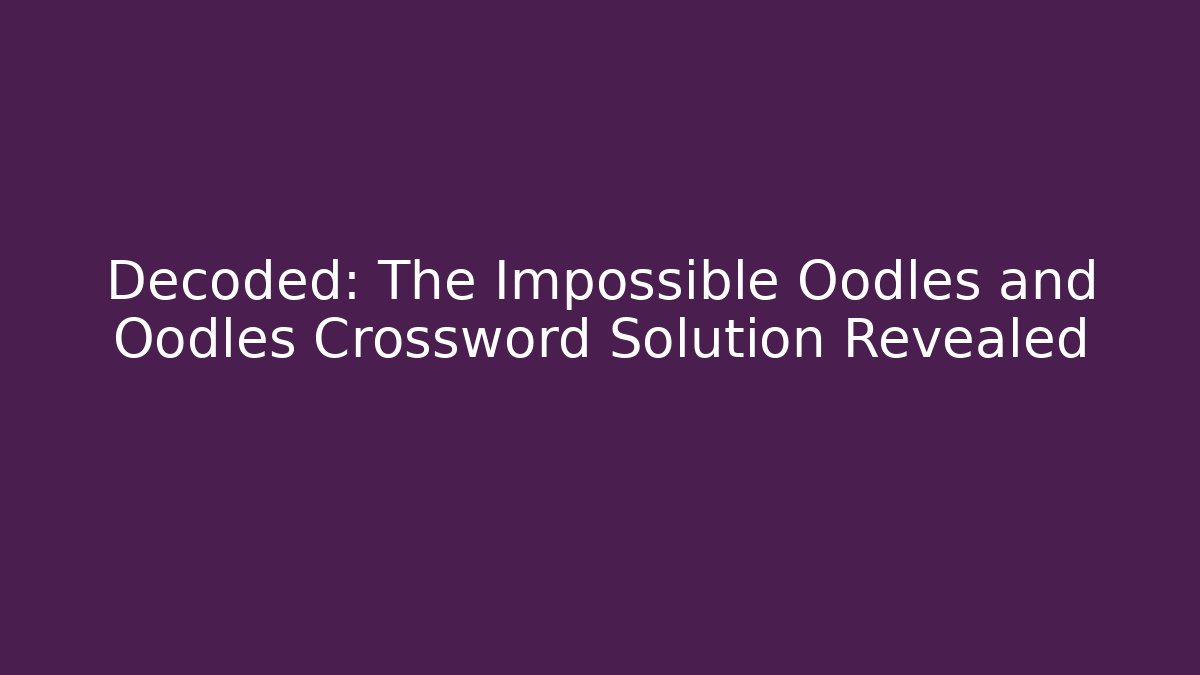 Decoded: The Impossible Oodles and Oodles Crossword Solution Revealed