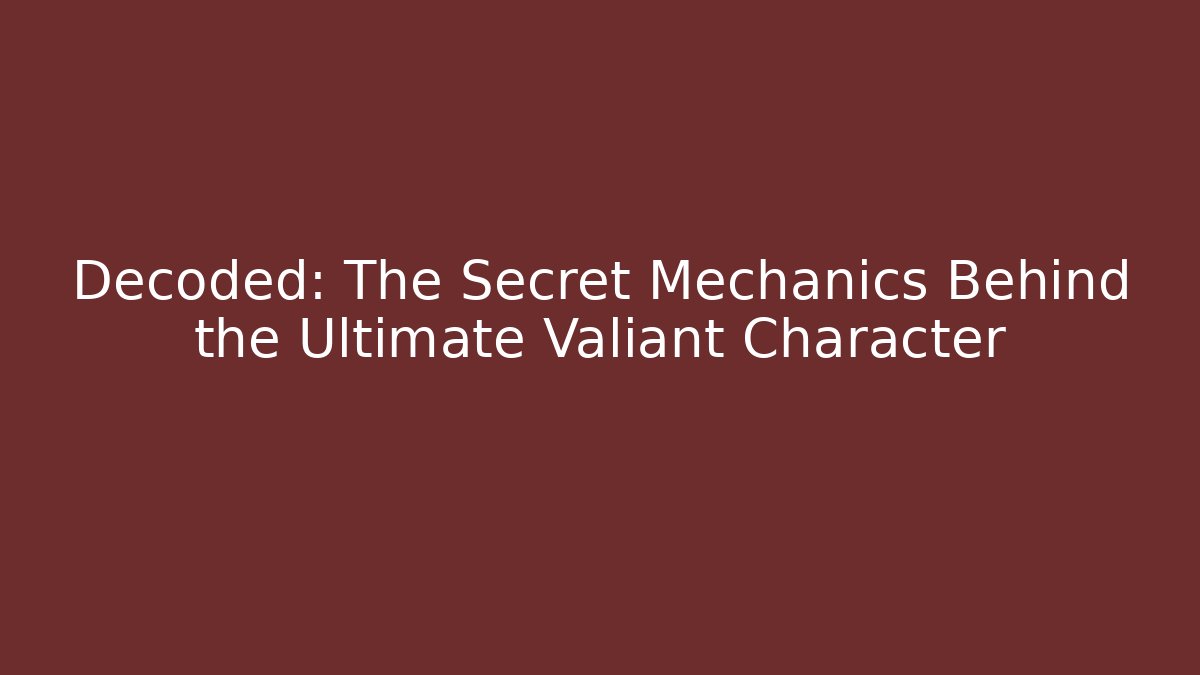 Decoded: The Secret Mechanics Behind the Ultimate Valiant Character