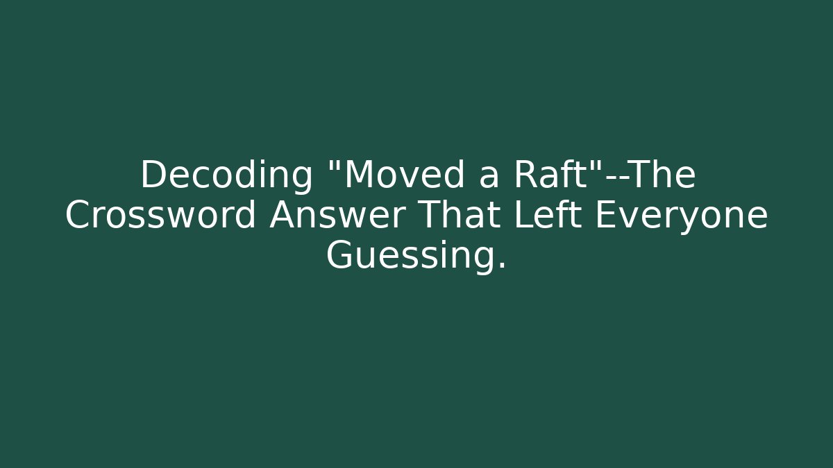 Decoding "Moved a Raft"—The Crossword Answer That Left Everyone Guessing.