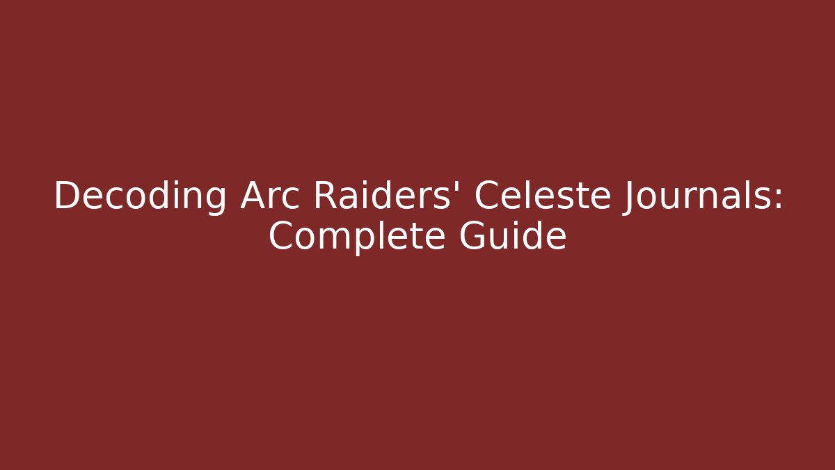 Decoding Arc Raiders' Celeste Journals: Complete Guide