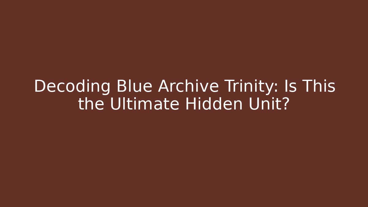 Decoding Blue Archive Trinity: Is This the Ultimate Hidden Unit?