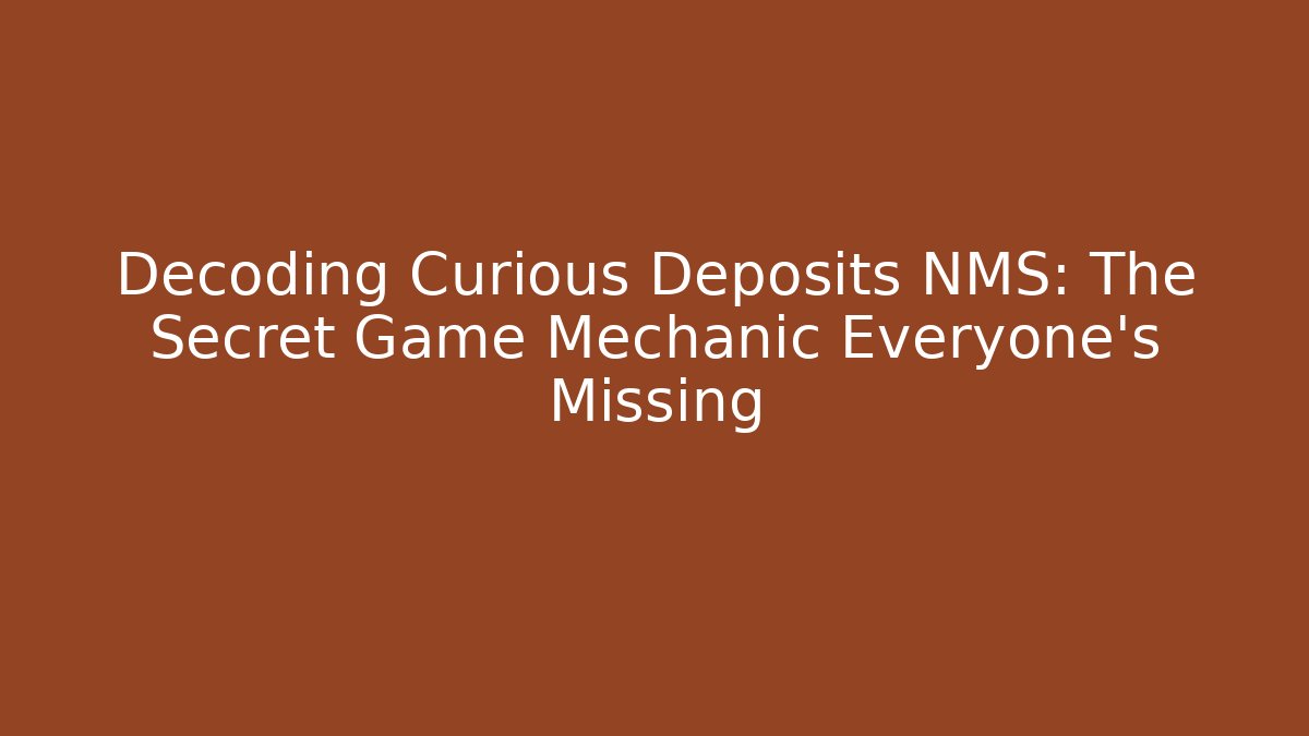 Decoding Curious Deposits NMS: The Secret Game Mechanic Everyone's Missing