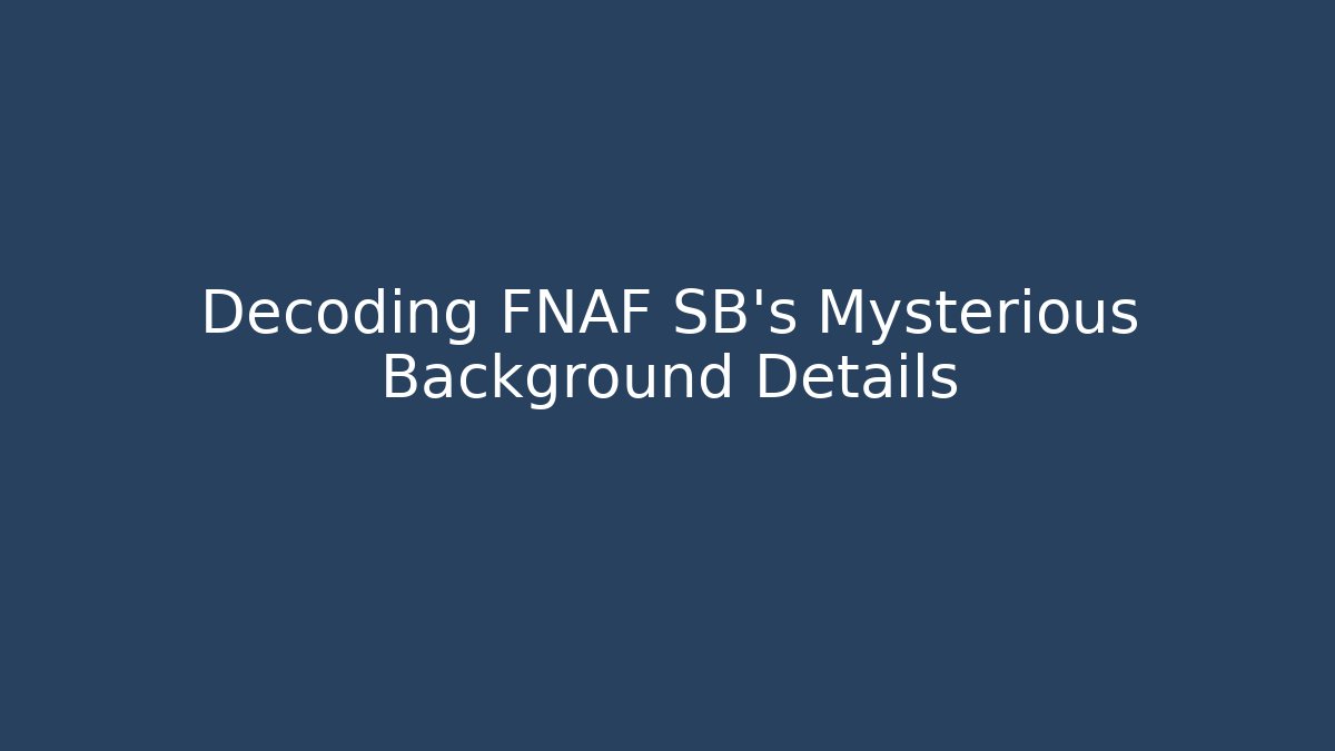 Decoding FNAF SB's Mysterious Background Details