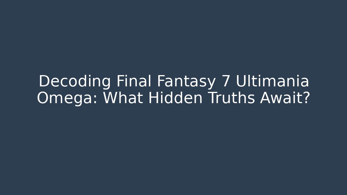 Decoding Final Fantasy 7 Ultimania Omega: What Hidden Truths Await?