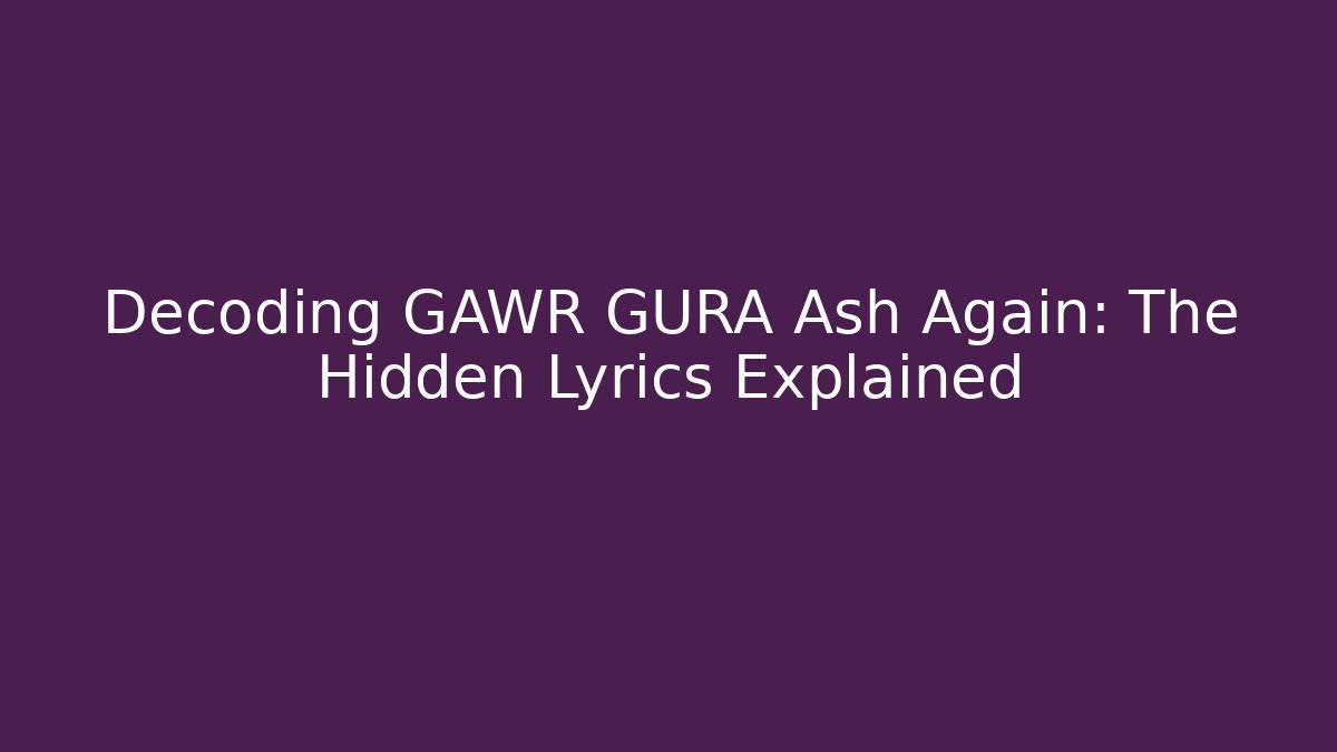 Decoding GAWR GURA Ash Again: The Hidden Lyrics Explained