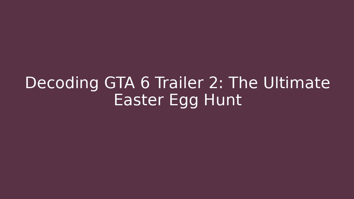 Decoding GTA 6 Trailer 2: The Ultimate Easter Egg Hunt