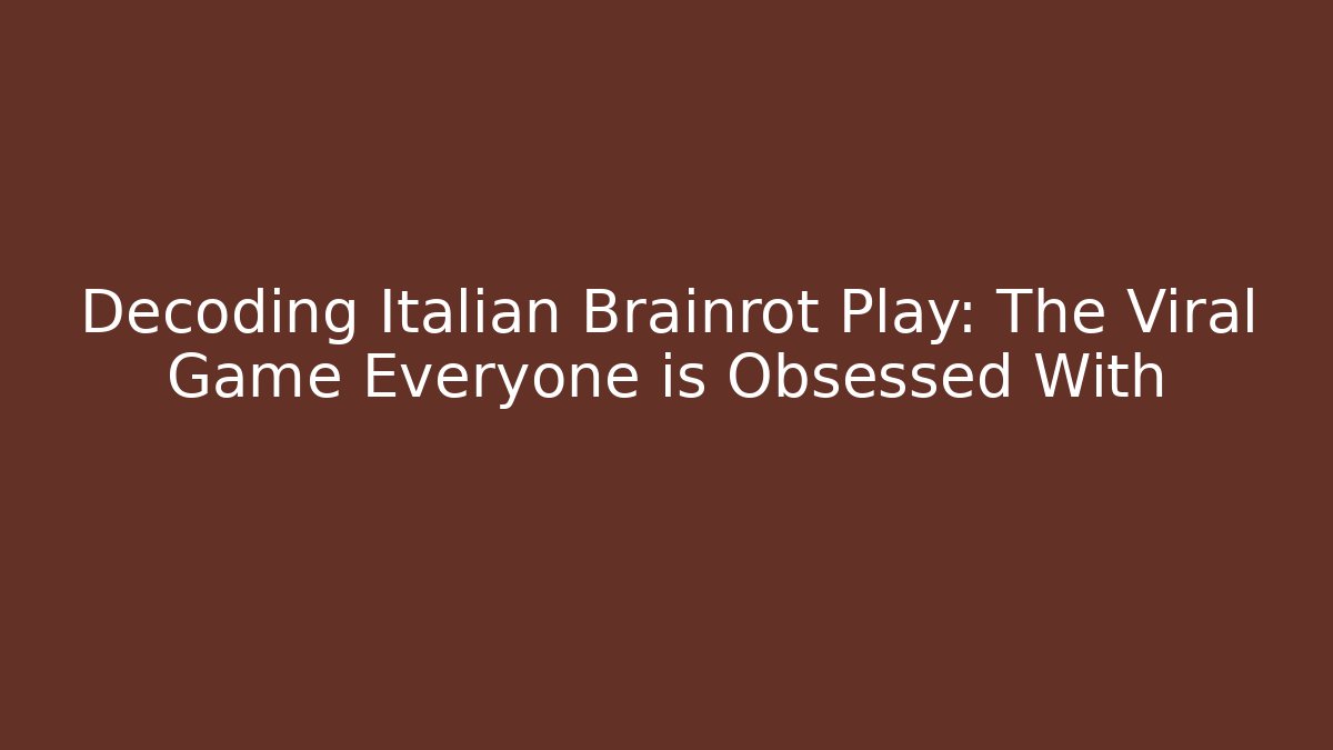 Decoding Italian Brainrot Play: The Viral Game Everyone is Obsessed With