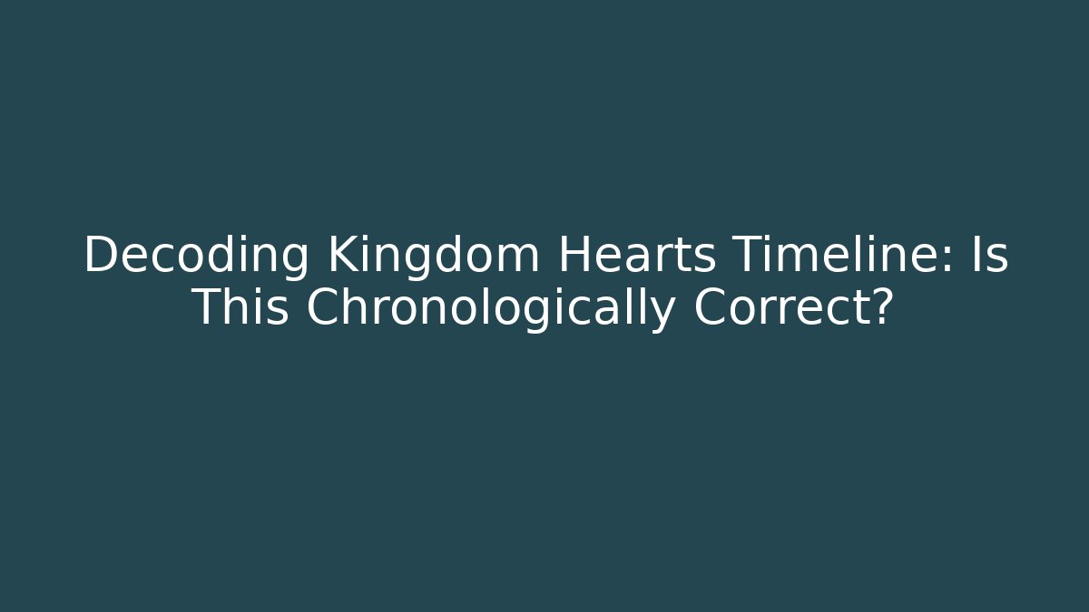 Decoding Kingdom Hearts Timeline: Is This Chronologically Correct?