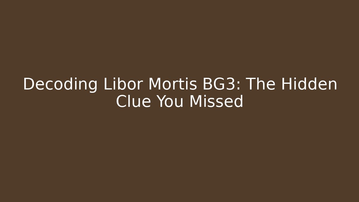 Decoding Libor Mortis BG3: The Hidden Clue You Missed