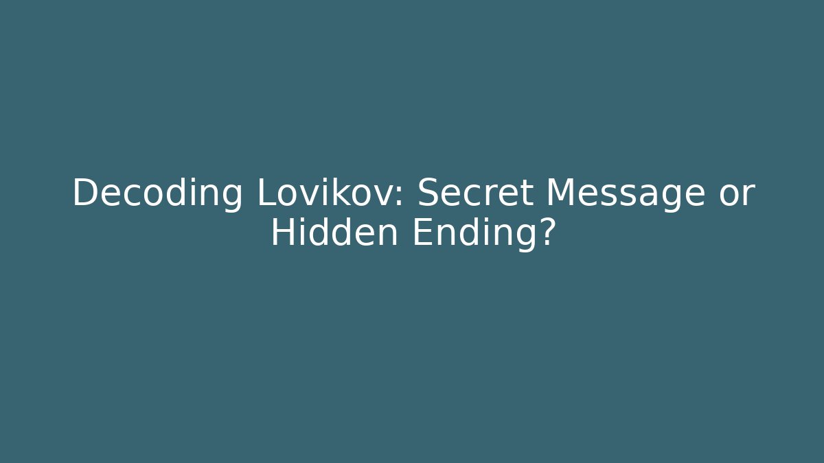 Decoding Lovikov: Secret Message or Hidden Ending?