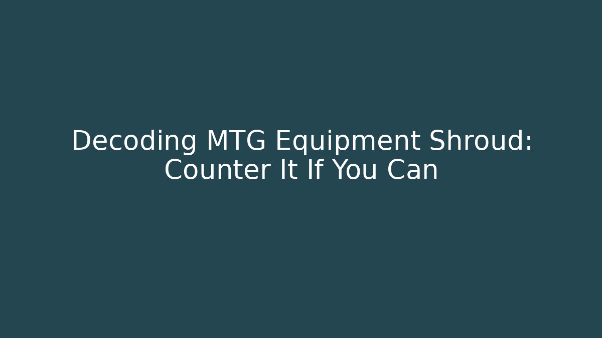 Decoding MTG Equipment Shroud: Counter It If You Can