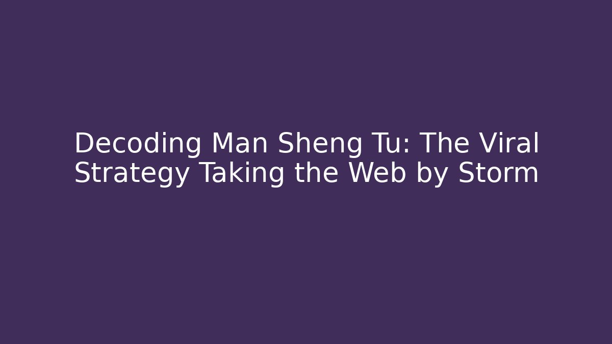 Decoding Man Sheng Tu: The Viral Strategy Taking the Web by Storm