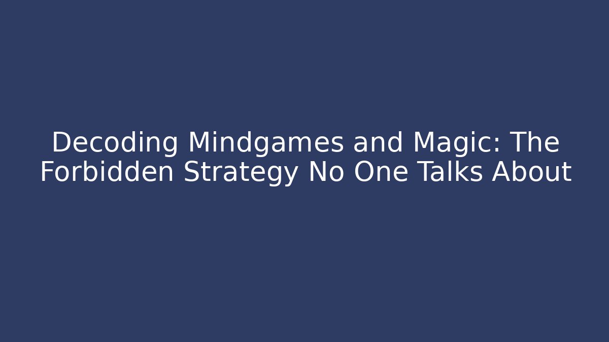 Decoding Mindgames and Magic: The Forbidden Strategy No One Talks About