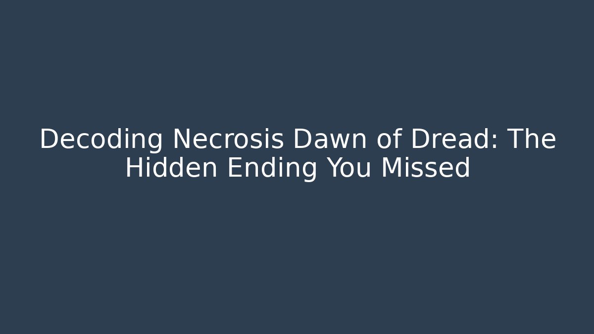 Decoding Necrosis Dawn of Dread: The Hidden Ending You Missed