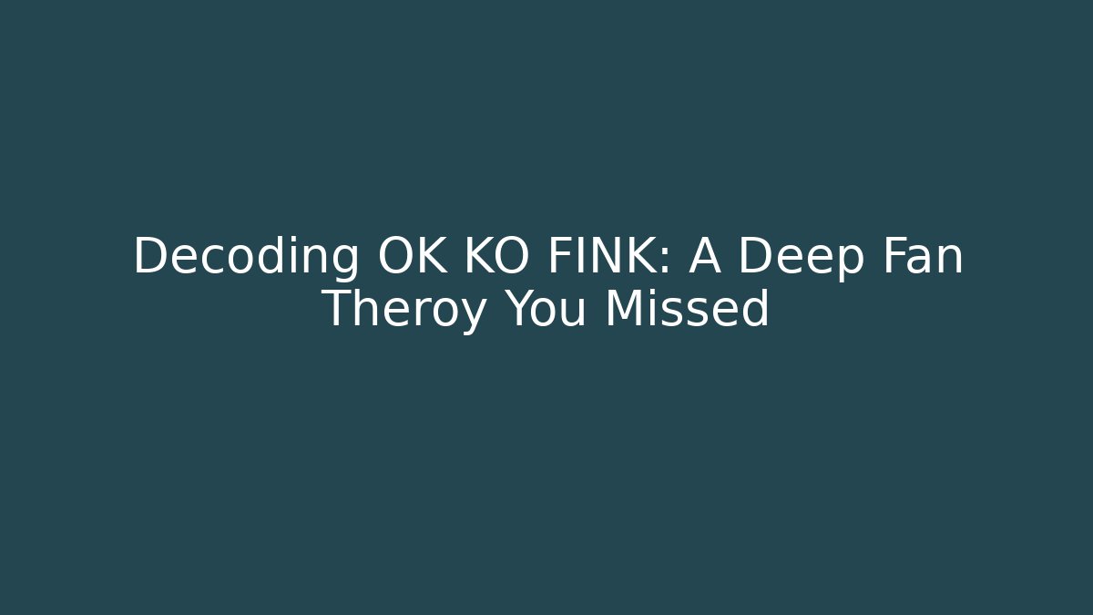 Decoding OK KO FINK: A Deep Fan Theroy You Missed - Critter Realm