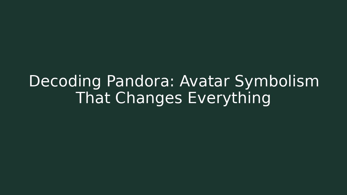 Decoding Pandora: Avatar Symbolism That Changes Everything