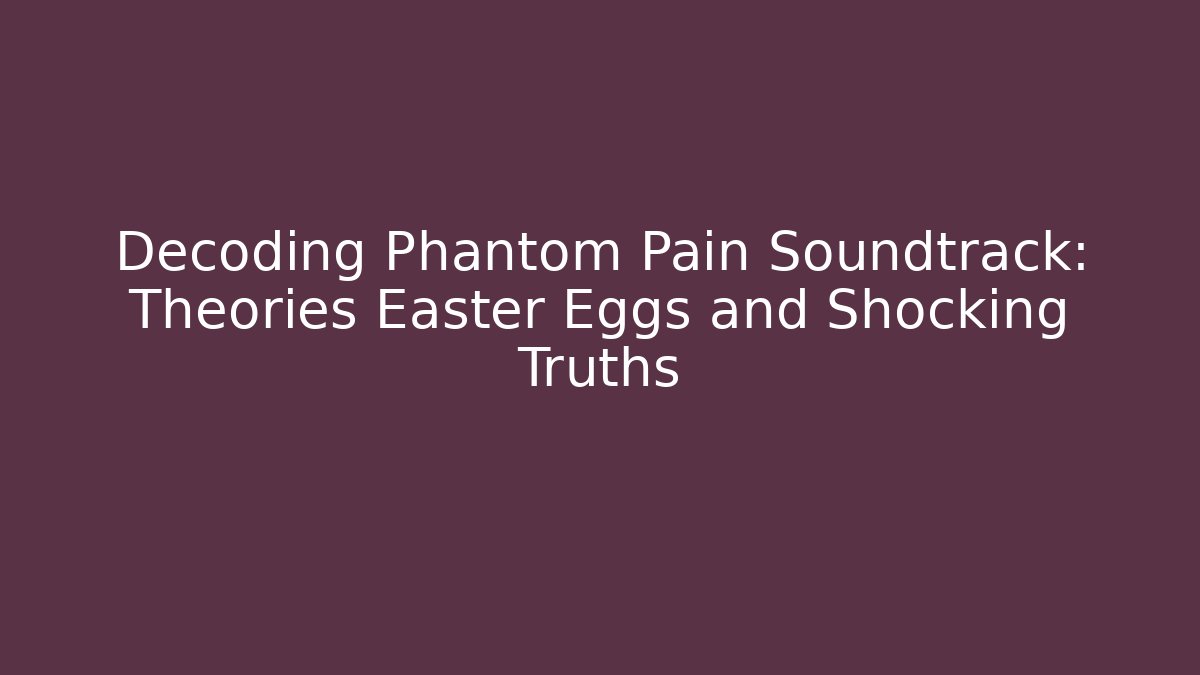 Decoding Phantom Pain Soundtrack: Theories Easter Eggs and Shocking Truths