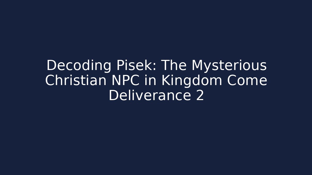 Decoding Pisek: The Mysterious Christian NPC in Kingdom Come Deliverance 2