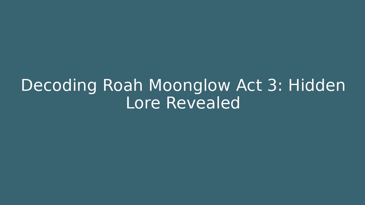 Decoding Roah Moonglow Act 3: Hidden Lore Revealed - Critter Realm