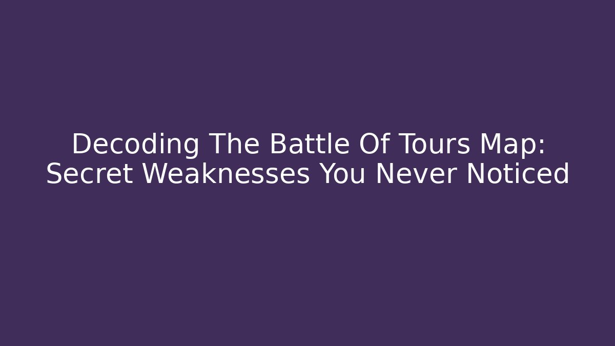Decoding The Battle Of Tours Map: Secret Weaknesses You Never Noticed
