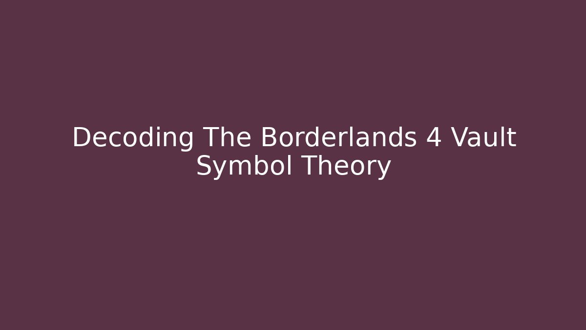 Decoding The Borderlands 4 Vault Symbol Theory