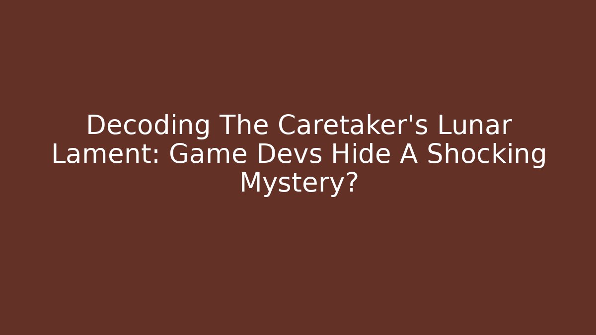 Decoding The Caretaker's Lunar Lament: Game Devs Hide A Shocking Mystery?