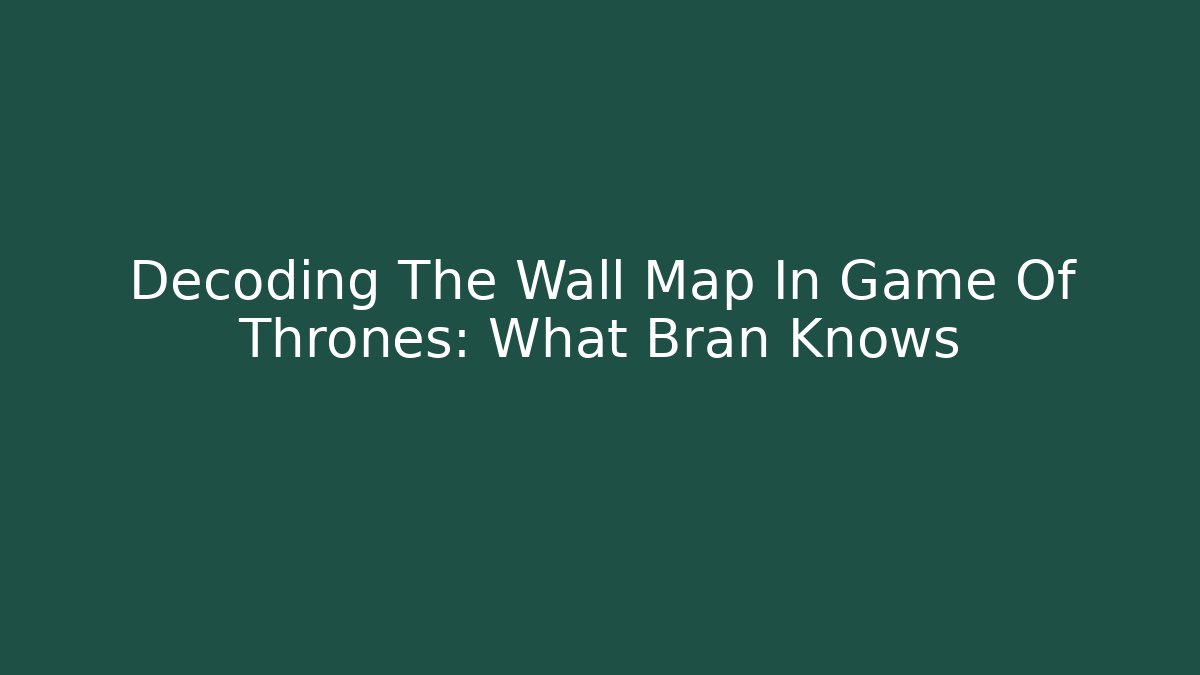 Decoding The Wall Map In Game Of Thrones: What Bran Knows