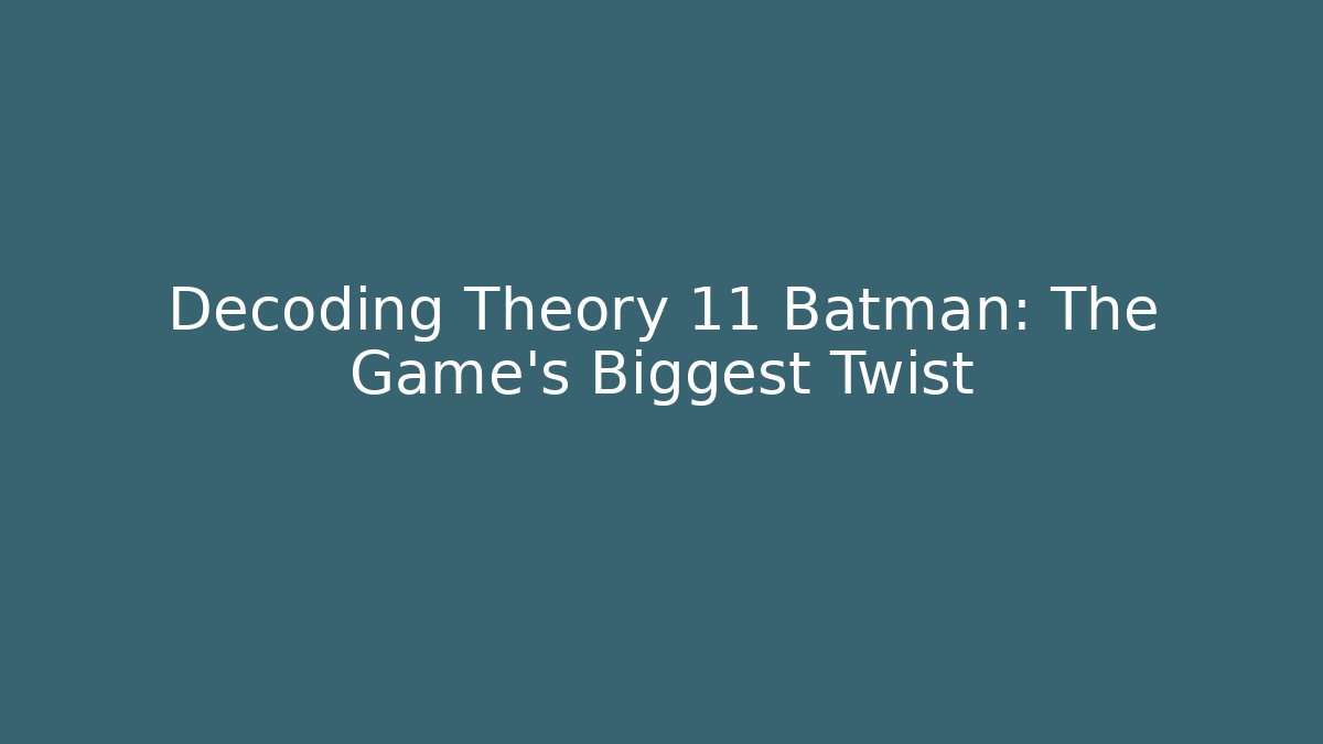 Decoding Theory 11 Batman: The Game's Biggest Twist