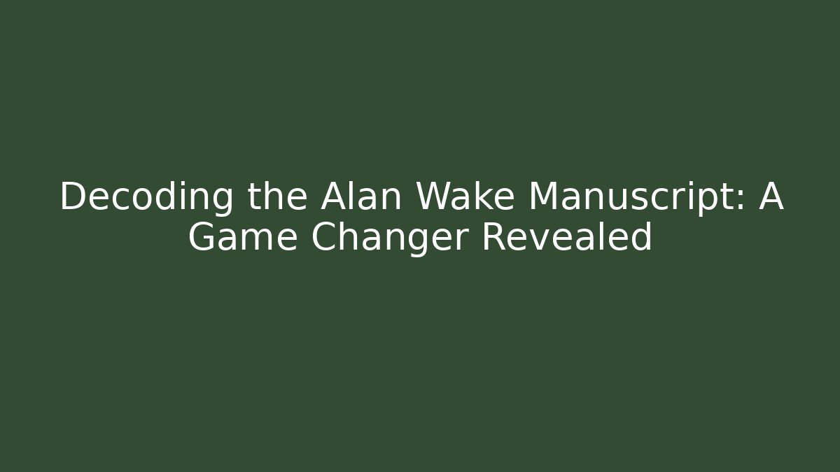 Decoding the Alan Wake Manuscript: A Game Changer Revealed