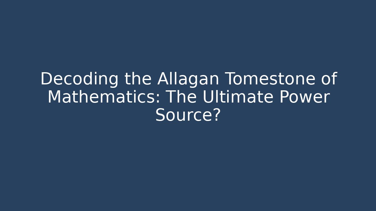 Decoding the Allagan Tomestone of Mathematics: The Ultimate Power Source?