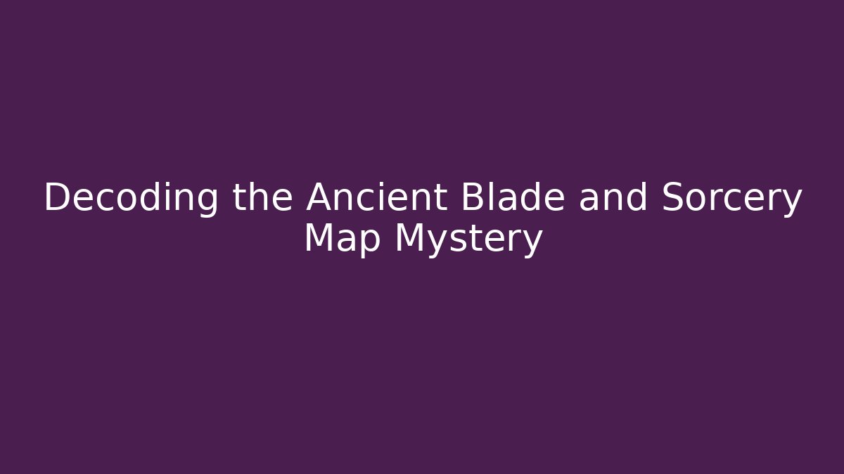 Decoding the Ancient Blade and Sorcery Map Mystery - Critter Realm