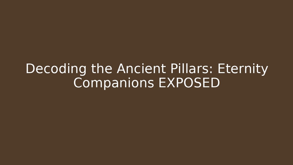 Decoding the Ancient Pillars: Eternity Companions EXPOSED