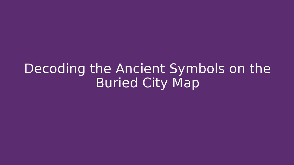 Decoding the Ancient Symbols on the Buried City Map
