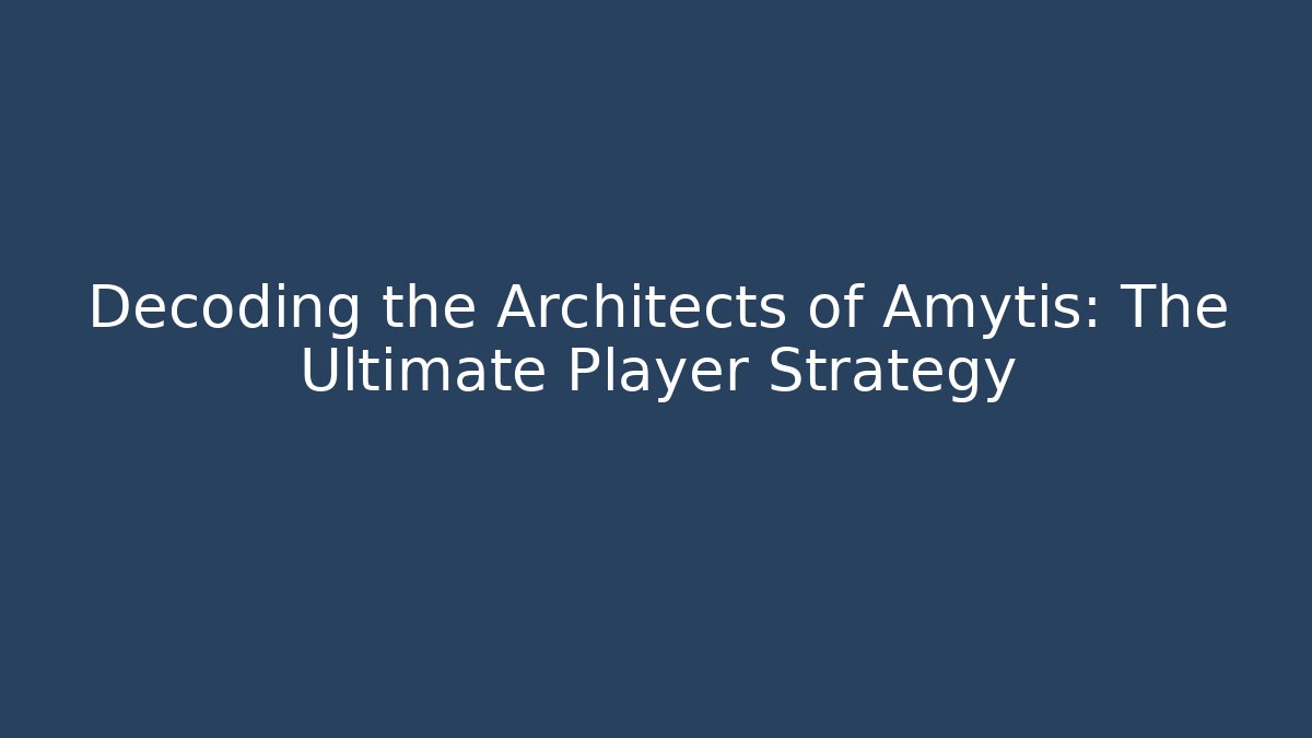 Decoding the Architects of Amytis: The Ultimate Player Strategy