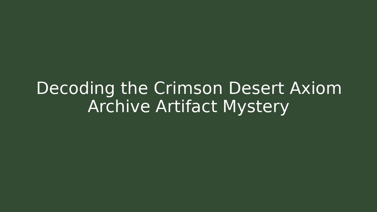 Decoding the Crimson Desert Axiom Archive Artifact Mystery