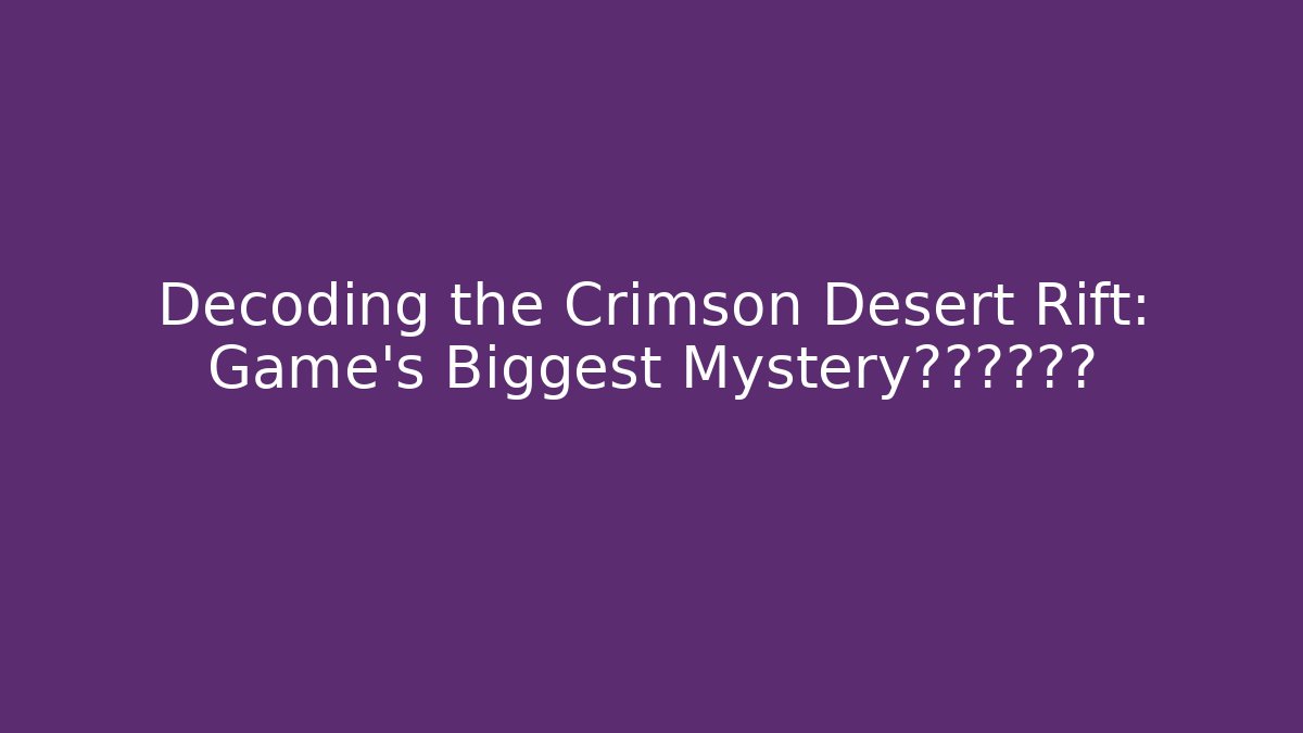 Decoding the Crimson Desert Rift: Game's Biggest Mystery终于解开了?