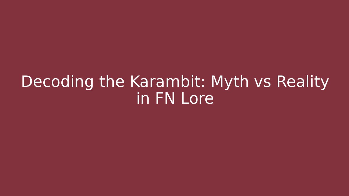 Decoding the Karambit: Myth vs Reality in FN Lore